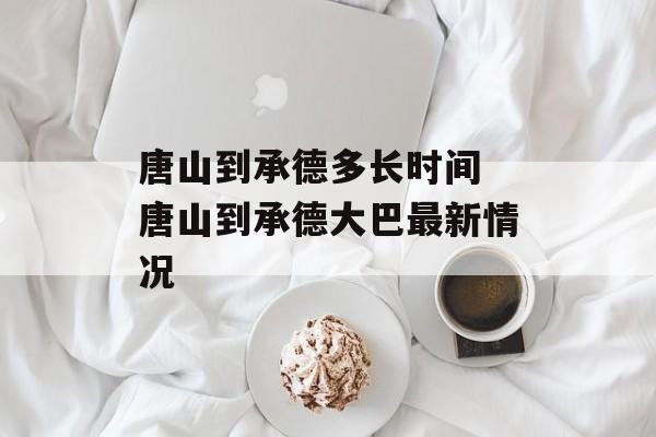 唐山到承德多长时间 唐山到承德大巴最新情况-第1张图片-