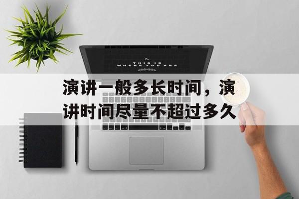 演讲一般多长时间，演讲时间尽量不超过多久-第1张图片-
