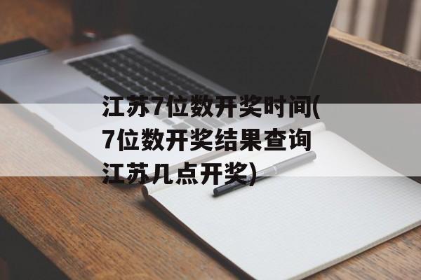 江苏7位数开奖时间(7位数开奖结果查询 江苏几点开奖)-第1张图片-
