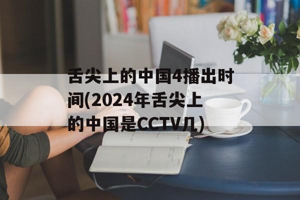 舌尖上的中国4播出时间(2024年舌尖上的中国是CCTV几)-第1张图片-