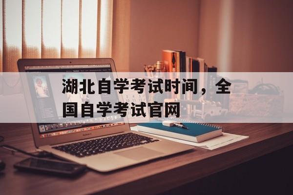 湖北自学考试时间，全国自学考试官网-第1张图片-