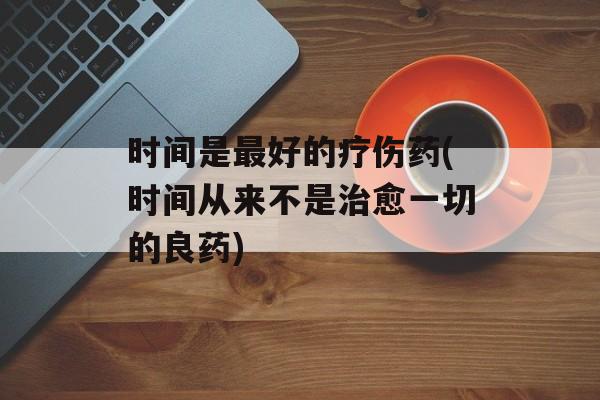 时间是最好的疗伤药(时间从来不是治愈一切的良药)-第1张图片-