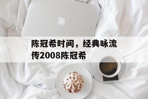 陈冠希时间，经典咏流传2008陈冠希-第1张图片-