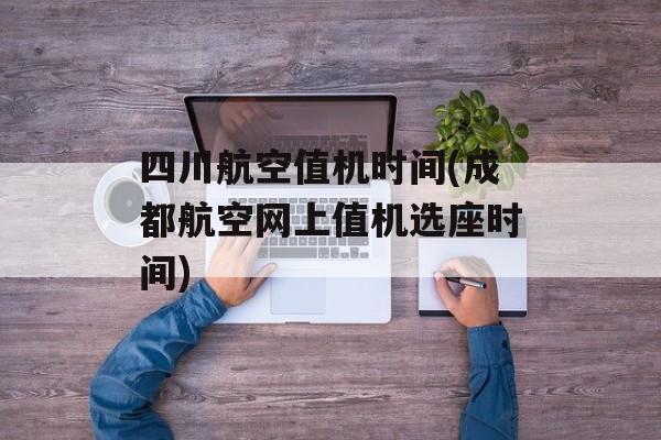 四川航空值机时间(成都航空网上值机选座时间)-第1张图片-