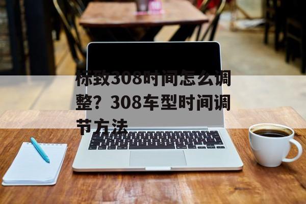 标致308时间怎么调整？308车型时间调节方法-第1张图片-