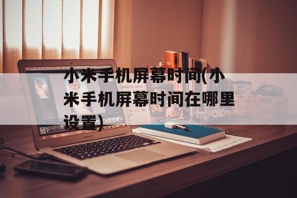 小米手机屏幕时间(小米手机屏幕时间在哪里设置)-第1张图片-