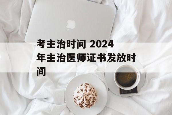 考主治时间 2024年主治医师证书发放时间-第1张图片-