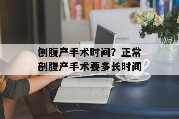 刨腹产手术时间？正常剖腹产手术要多长时间-第1张图片-
