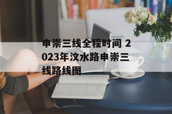 申崇三线全程时间 2023年汶水路申崇三线路线图-第1张图片-
