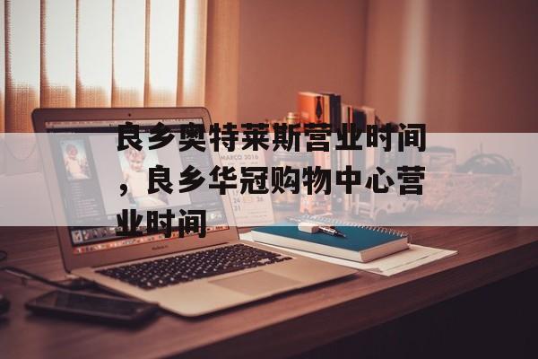 良乡奥特莱斯营业时间，良乡华冠购物中心营业时间-第1张图片-