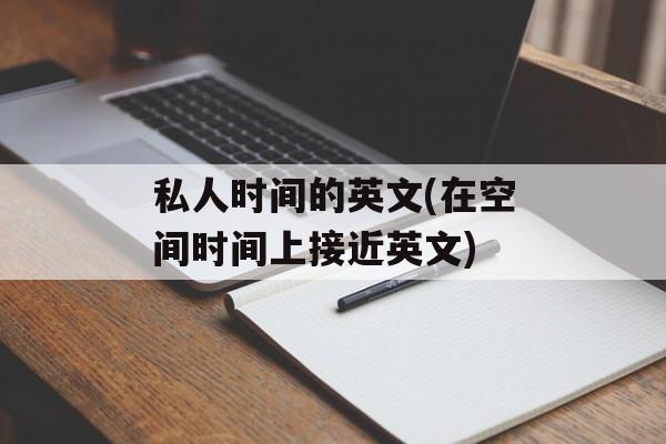 私人时间的英文(在空间时间上接近英文)-第1张图片-