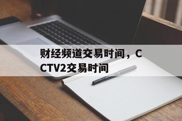 财经频道交易时间，CCTV2交易时间-第1张图片-
