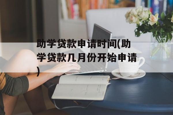 助学贷款申请时间(助学贷款几月份开始申请)-第1张图片-