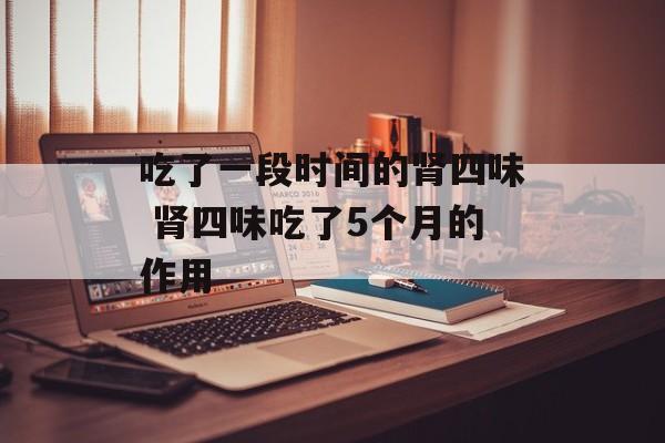 吃了一段时间的肾四味 肾四味吃了5个月的作用-第1张图片-