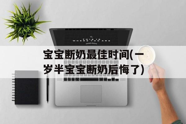 宝宝断奶最佳时间(一岁半宝宝断奶后悔了)-第1张图片-