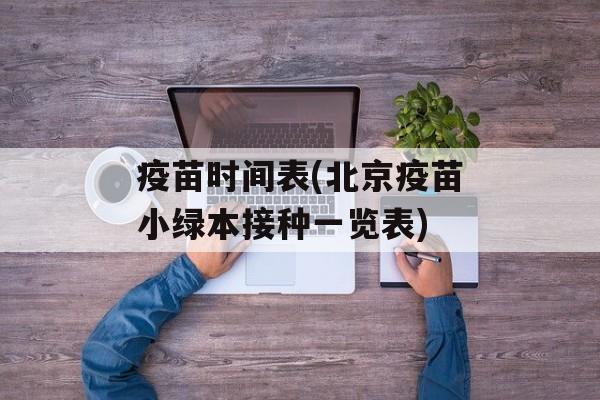 疫苗时间表(北京疫苗小绿本接种一览表)-第1张图片-