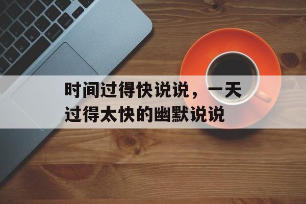 时间过得快说说，一天过得太快的幽默说说-第1张图片-