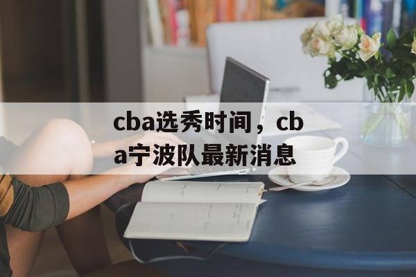 cba选秀时间，cba宁波队最新消息-第1张图片-