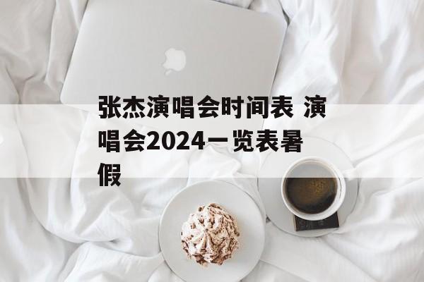 张杰演唱会时间表 演唱会2024一览表暑假-第1张图片-