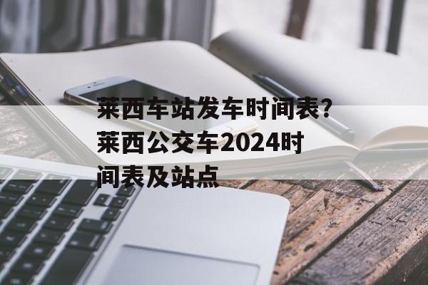 莱西车站发车时间表？莱西公交车2024时间表及站点-第1张图片-