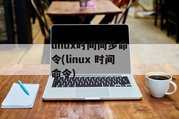 linux时间同步命令(linux 时间命令)-第1张图片-