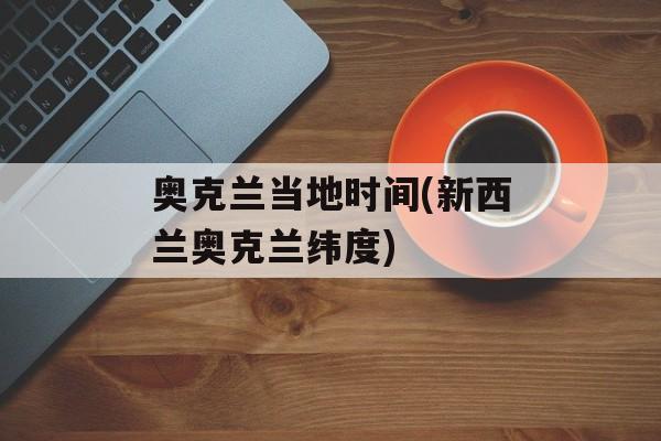 奥克兰当地时间(新西兰奥克兰纬度)-第1张图片-