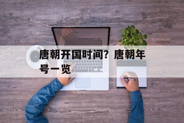 唐朝开国时间？唐朝年号一览-第1张图片-
