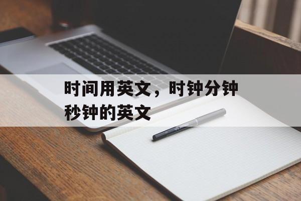 时间用英文，时钟分钟秒钟的英文-第1张图片-