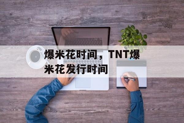 爆米花时间，TNT爆米花发行时间-第1张图片-