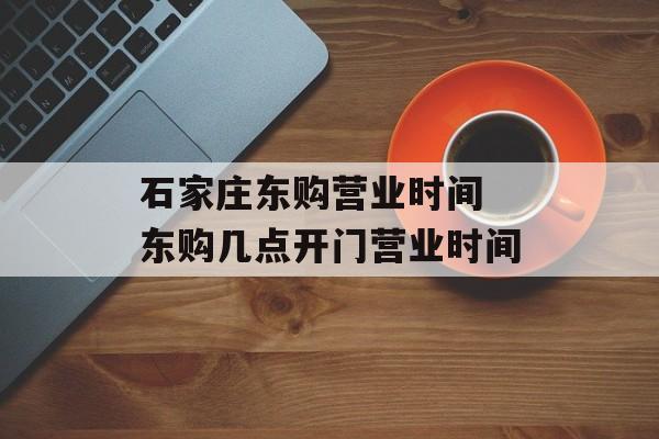 石家庄东购营业时间 东购几点开门营业时间-第1张图片-