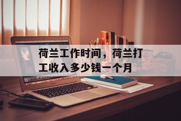 荷兰工作时间，荷兰打工收入多少钱一个月-第1张图片-