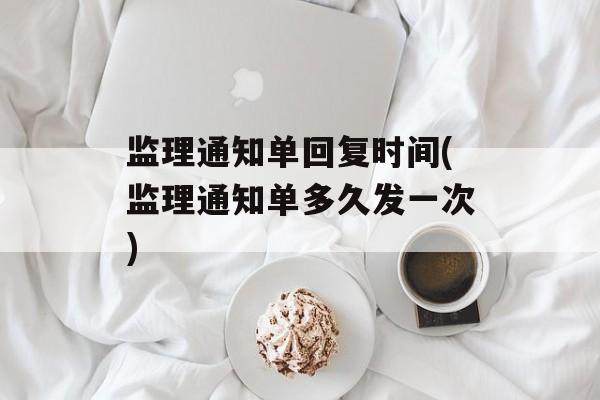 监理通知单回复时间(监理通知单多久发一次)-第1张图片-