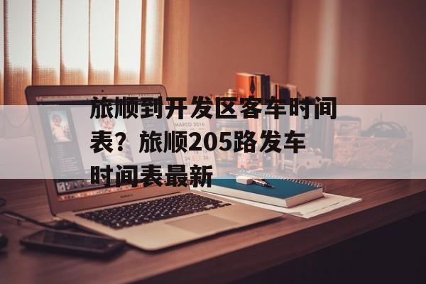 旅顺到开发区客车时间表？旅顺205路发车时间表最新-第1张图片-