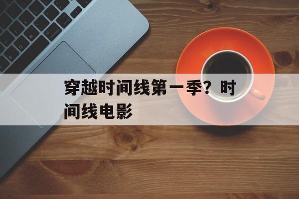 穿越时间线第一季？时间线电影-第1张图片-
