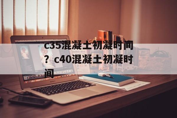 c35混凝土初凝时间？c40混凝土初凝时间-第1张图片-