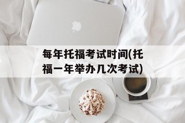 每年托福考试时间(托福一年举办几次考试)-第1张图片-