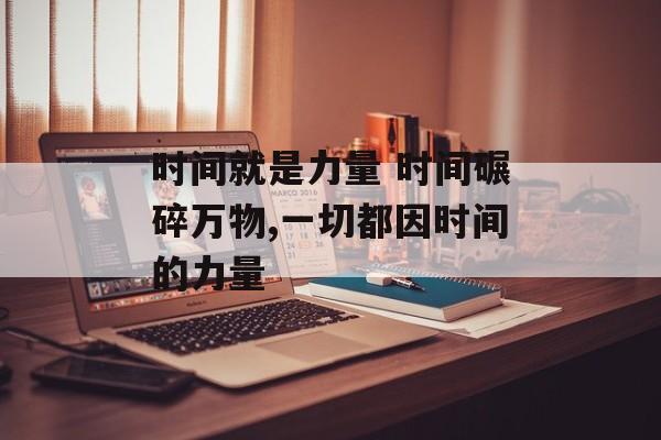 时间就是力量 时间碾碎万物,一切都因时间的力量-第1张图片-