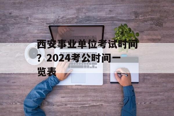西安事业单位考试时间？2024考公时间一览表-第1张图片-