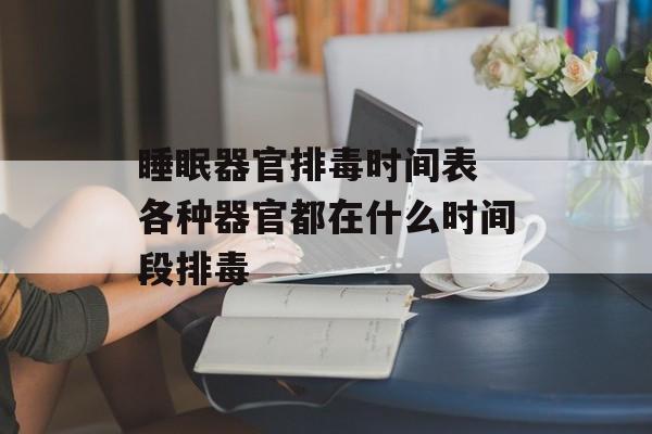 睡眠器官排毒时间表 各种器官都在什么时间段排毒-第1张图片-