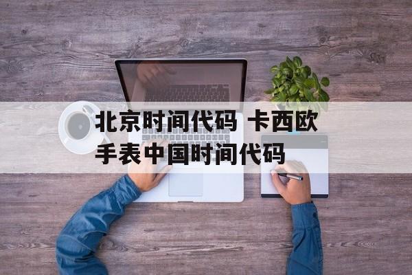 北京时间代码 卡西欧手表中国时间代码-第1张图片-
