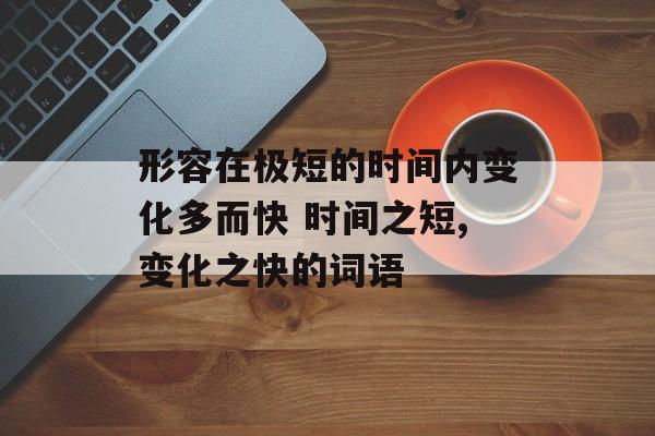 形容在极短的时间内变化多而快 时间之短,变化之快的词语-第1张图片-
