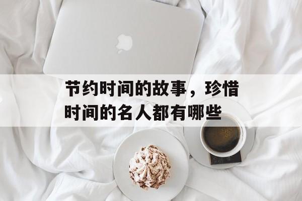 节约时间的故事，珍惜时间的名人都有哪些-第1张图片-