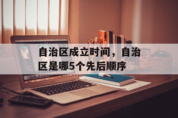 自治区成立时间，自治区是哪5个先后顺序-第1张图片-