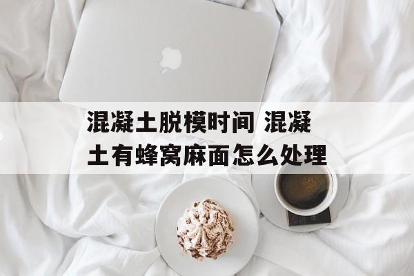 混凝土脱模时间 混凝土有蜂窝麻面怎么处理-第1张图片-