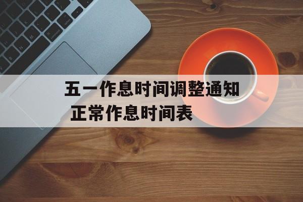 五一作息时间调整通知 正常作息时间表-第1张图片-