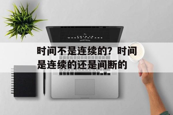 时间不是连续的？时间是连续的还是间断的-第1张图片-
