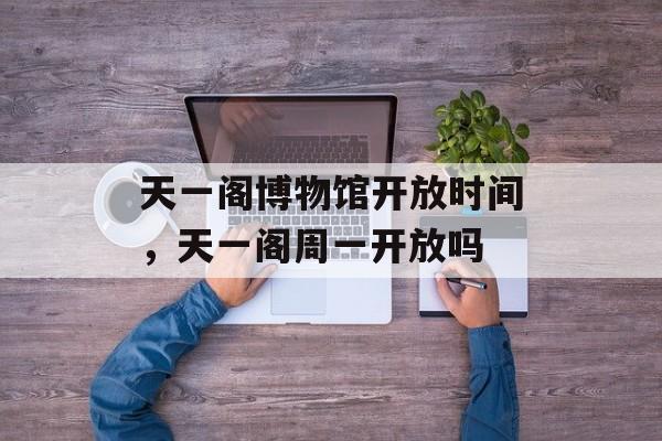 天一阁博物馆开放时间，天一阁周一开放吗-第1张图片-