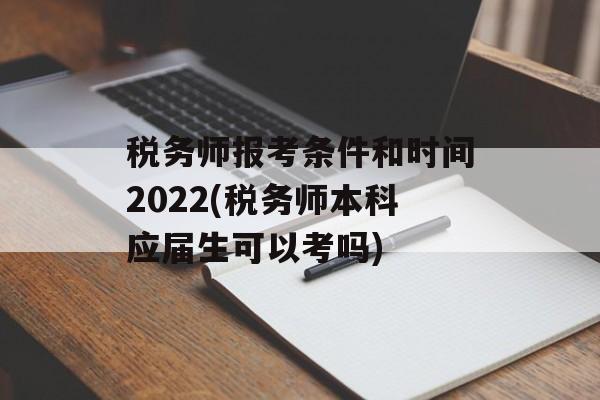 税务师报考条件和时间2022(税务师本科应届生可以考吗)-第1张图片-