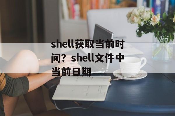 shell获取当前时间？shell文件中当前日期-第1张图片-