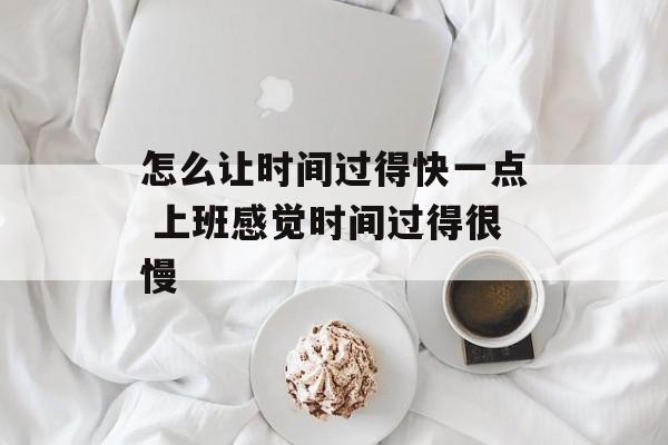 怎么让时间过得快一点 上班感觉时间过得很慢-第1张图片-